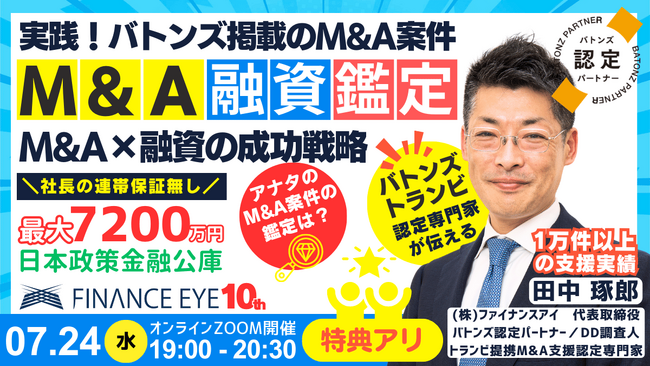 7月24日開催｜日本で唯一のM&A×融資の専門家が伝えるM&A融資が成功する案件とは？買収資金は連帯保証ナシ最大7200万円の公庫を活用～BATONZ認定・TRANBI提携のファイナンスアイの田中琢郎