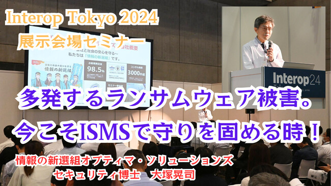 【Interop会場セミナー】「多発するランサムウェア被害。今こそISMSで守りを固める時！」講演動画・見逃し配信開始（2024年6月幕張メッセ）
