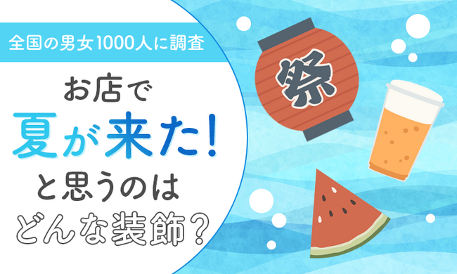 【全国の男女1000人に調査】お店で「夏が来た!」と思うのはどんな装飾?