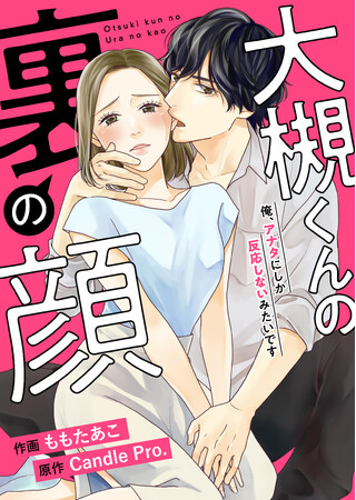偽装婚約者!?　秘密のセフレ契約!? 『大槻くんの裏の顔　俺、アナタにしか反応しないみたいです』7月19日めちゃコミ独占配信開始！