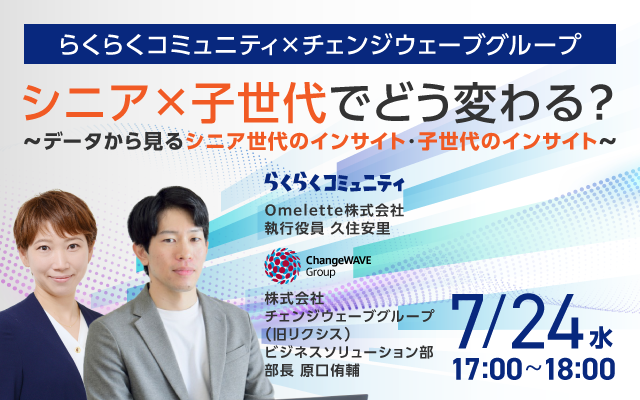 2024年7月24日（水）開催【シニア×子世代でどう変わる？～データから見るシニア世代と子世代のインサイト～】らくらくコミュニティ×チェンジウェーブグループ共催　無料オンラインセミナー
