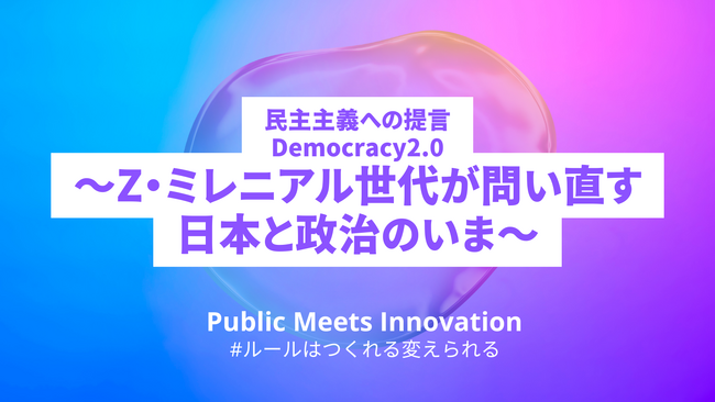 Public Meets Innovation、Z・ミレニアル世代による提言書 「Democracy2.0～Z・ミレニアル世代が問い直す日本と政治のいま～」を公表