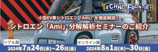 【欧州の最先端小型EVを徹底解析！シトロエン「Ami」分解解析セミナー】7月開催：ものづくり要素技術と生産技術の展示会〈TECHNO-FRONTIER2024〉
