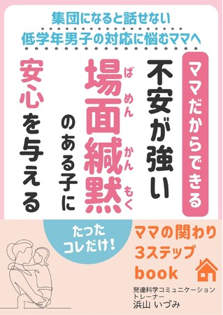 夏休み明けの学校では安心して過ごせない不安・行動力はあるのに外では挑戦できない場面緘黙の悩みを解決する「不安が強い場面緘黙のある子に安心を与える～ママの関わり３ステップbook～」小冊子無料配布開始
