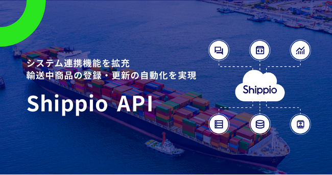 Shippio、システム連携機能を拡充し「輸送中商品の登録・更新」の自動化を実現