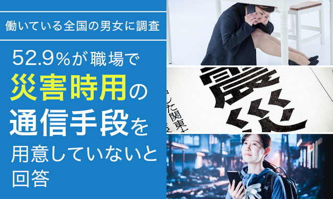 【働いている全国の男女に調査】52.9%が「職場で災害時用の通信手段を用意していない」と回答