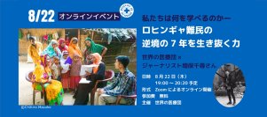 世界最大級の難民キャンプ、ロヒンギャ難民キャンプの「今」を伝えるオンラインイベントを、8月22日に開催します