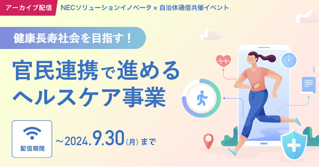 【期間限定・無料アーカイブ配信決定！】NECソリューションイノベータ×自治体通信共催セミナーイベント「健康長寿社会を目指す！官民連携で進めるヘルスケア事業」