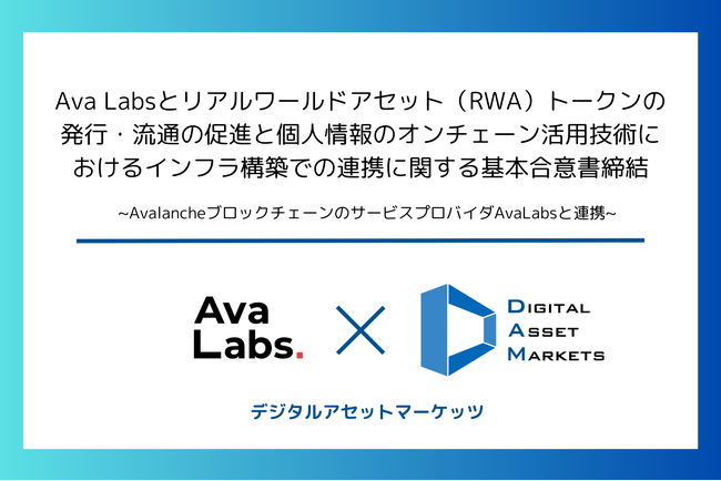 デジタルアセットマーケッツ、Ava Labsとリアルワールドアセット（RWA）トークンの発行・流通の促進と個人情報のオンチェーン活用技術におけるインフラ構築での連携に関する基本合意書締結（JP／EN）