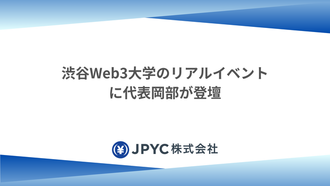 日本円ステーブルコインのJPYC|渋谷Web3大学のリアルイベントに代表岡部が登壇