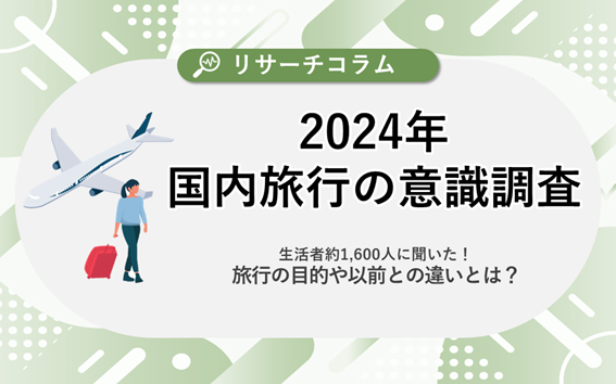 【2024年国内旅行の意識調査】生活者約1,600人に聞いた！旅行の目的や以前との違いとは？6割が「国内旅行の旅費が高くなったと感じる」