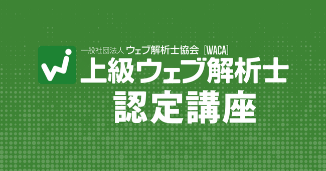 デジタルマーケティングの実践者になれる！ 上級ウェブ解析士認定講座（8/19～オンライン）