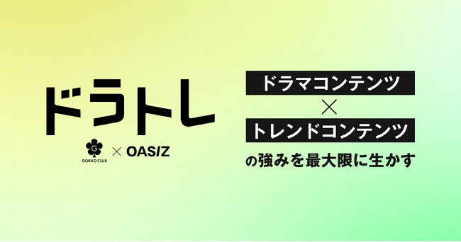 【GOKKO×OASIZ】ドラマ×トレンドの強みを最大限に活かした提携パッケージ『ドラトレ』リリース