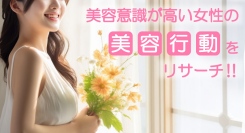 20代の約半数が、コスメ情報収集に「化粧品売り場」を活用！「脱毛によるムダ毛ケア」は幅広い世代が経験済みなど、“美意識が高い女性”に特化した調査結果を初公表