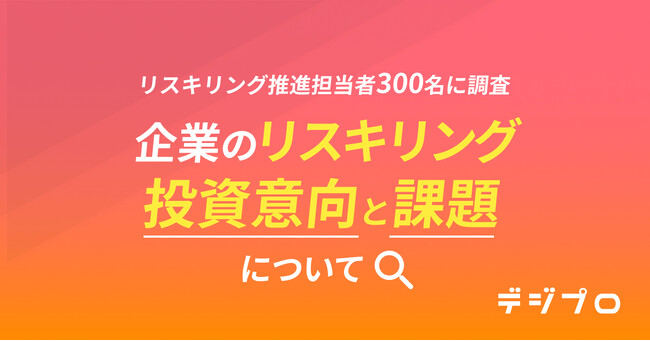 リスキリング推進担当者300名に調査！「企業のリスキリングの投資意向と課題」について