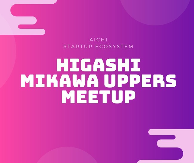【参加者募集】地域参加型起業家コミュニティHigashi Mikawa UPPERS 活動報告＆交流会Meet-UPイベント 2024 Summerを開催します！