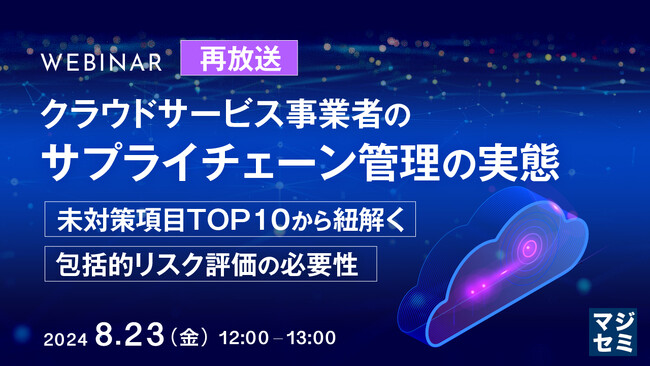 『【再放送】クラウドサービス事業者のサプライチェーン管理の実態』というテーマのウェビナーを開催