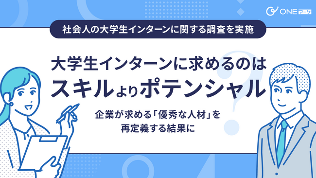 【ONEマーケ、社会人の大学生インターンに関する調査を実施】大学生インターンに求めるのはスキルよりもポテンシャル？ - 企業が求める「優秀な人材」を再定義する結果に