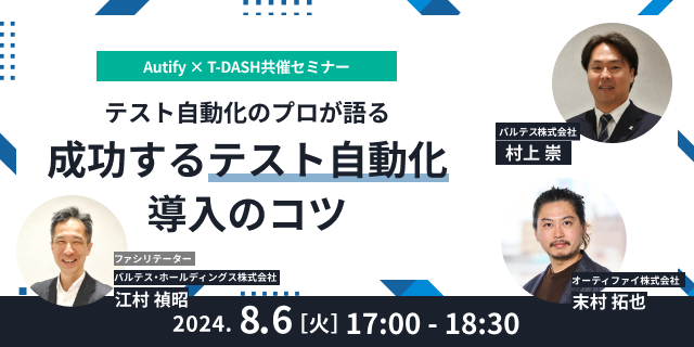 【8/6(火) 無料】 Autify × T-DASH 共催セミナー「テスト自動化のプロが語る成功するテスト自動化導入のコツ」を開催