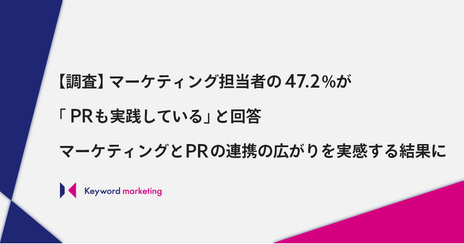 【調査】マーケティング担当者の47.2%が「PRも実践している」と回答。マーケティングとPRの連携の広がりを実感する結果に