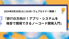 『非ITの方向け！アプリ・システムを格安で開発できるノーコード開発入門』8月20日(火)にウェブセミナー開催！