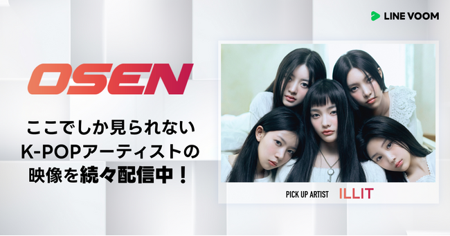K-POPファンに人気の韓国大手オンラインニュースプラットフォーム「OSEN」より、ILLITのパフォーマンスやインタビュー動画などをLINE VOOM独占で一挙公開
