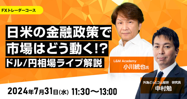 【外為どっとコム】小川統也氏が解説！『日米の金融政策で市場はどう動く！？ドル/円相場ライブ解説』7月31日（水）11時30分よりオンラインセミナー開講