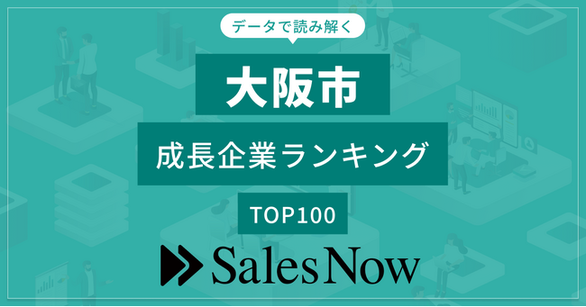 【大阪市】成長企業ランキングTOP100！／SalesNow DBレポート