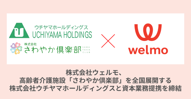 株式会社ウェルモ、高齢者介護施設「さわやか倶楽部」を全国展開する株式会社ウチヤマホールディングスと資本業務提携を締結