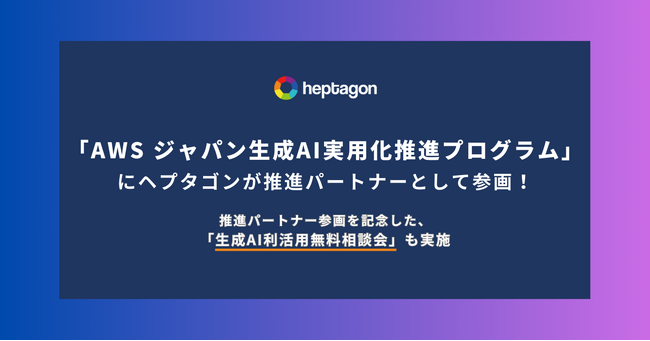 ヘプタゴン、「AWS ジャパン生成 AI 実用化推進プログラム」に推進パートナーとして参画