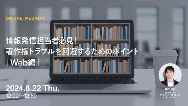 2024年8月22日（木）ウェビナー開催のお知らせ「情報発信担当者必見！著作権トラブルを回避するためのポイント［Web編］」