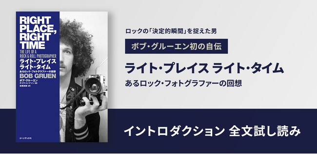 【試し読み】ロックフォトグラファーの第一人者、ボブ・グルーエン初の自伝『ライト・プレイス ライト・タイム　あるロック・フォトグラファーの回想』イントロダクション全文を公開！