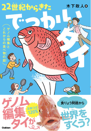 でっかくて、ぶあついマダイ!?　世界初の動物ゲノム編集食品「22世紀タイ」を通して、食と生き物のしくみが学べる児童書ノンフィクションが発刊！