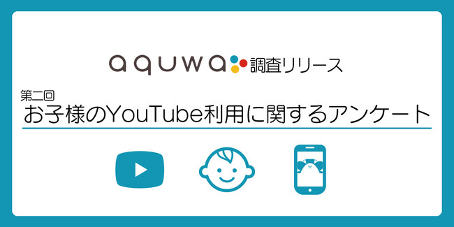 YouTubeコンテンツ制作の株式会社aquwaが「第二回 お子様のYouTube利用実態アンケート」を実施　調査リリースを公開
