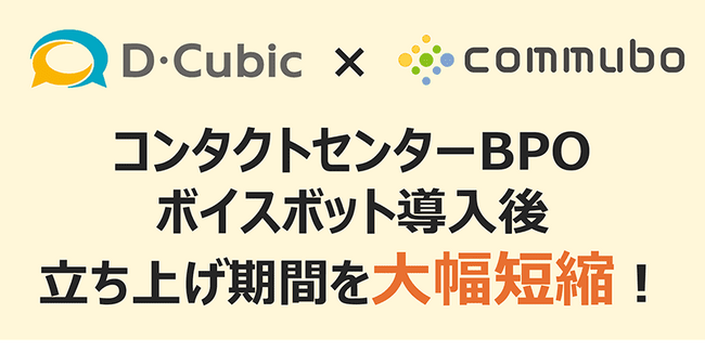 立ち上げ工数大幅に削減、短期大量発信も迅速対応を実現　コンタクトセンターBPOのディー・キュービックに聞いた、AIボイスボット「commubo」を選ぶ理由