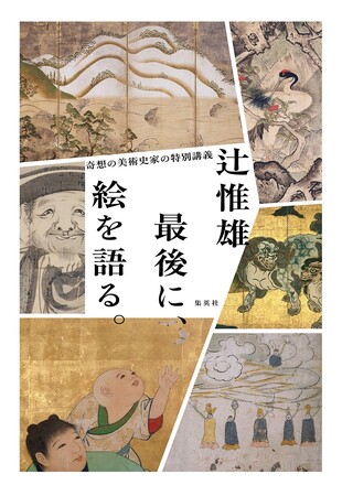 日本の正統派の絵画史を、第一人者が解説。辻惟雄・著『最後に、絵を語る。 奇想の美術史家の特別講義』、集英社より８月5日（月）発売！