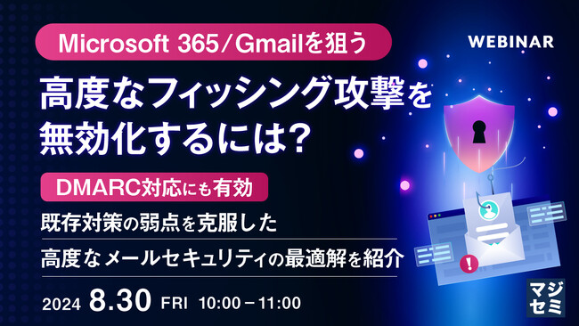 『Microsoft365／Gmailを狙う、高度なフィッシング攻撃を無効化するには？』というテーマのウェビナーを開催