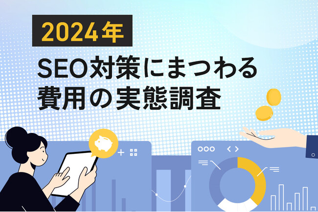 【2024年SEO対策にまつわる費用調査】SEO対策に費用をかける企業の8割が「SEOツール」を活用。SEOコンサルティング会社への依頼ではコスト二極化の傾向に