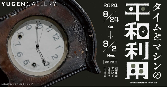 【YUGEN Gallery】時の流れから「平和」を考える。タメンタイによるグループ展「タイムとマシンの平和利用」＜8月24日（土）～9月2日（月）＞