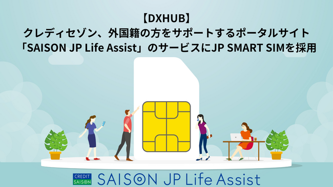 【DXHUB】クレディセゾン、外国籍の方をサポートするポータルサイト「SAISON JP Life Assist」のサービスにJP SMART SIMを採用