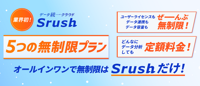 ≪日本初・データ分析が無制限！※≫　データ統一クラウドSrushは【ライセンス数・データ連携数・データ容量・データ送信数・チャットサポート】の５つが無制限となる新プランを開始！