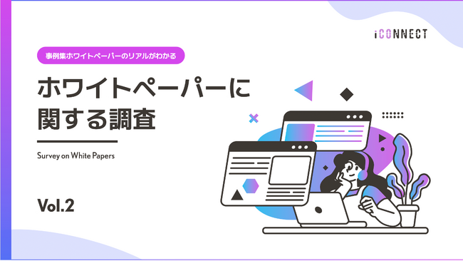 ホワイトペーパー活用調査：事例集ホワイトペーパーは作るべき？アイコネクトが調査【2024年版 Vol.2】