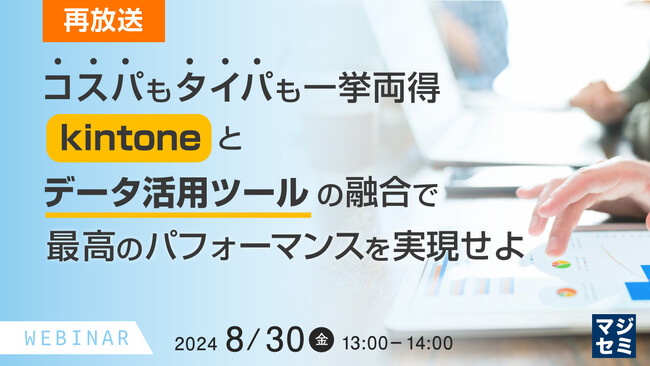 『【再放送】コスパもタイパも一挙両得、kintoneとデータ活用ツールの融合で最高のパフォーマンスを実現せよ』というテーマのウェビナーを開催