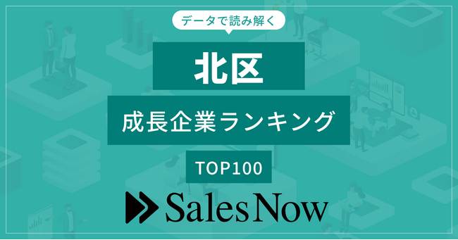 【北区】成長企業ランキングTOP100！／SalesNow DBレポート