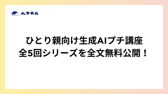 ひとり親向けに生成AIプチ講座全5回シリーズを全文無料公開!