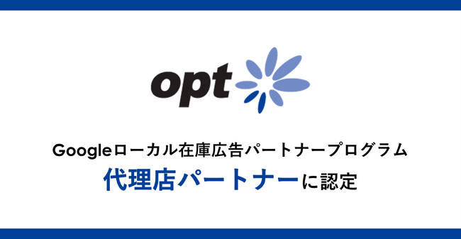 オプト、Googleが提供する広告の機能「Google ローカル在庫広告」のパートナープログラムにおいて、代理店パートナーに認定
