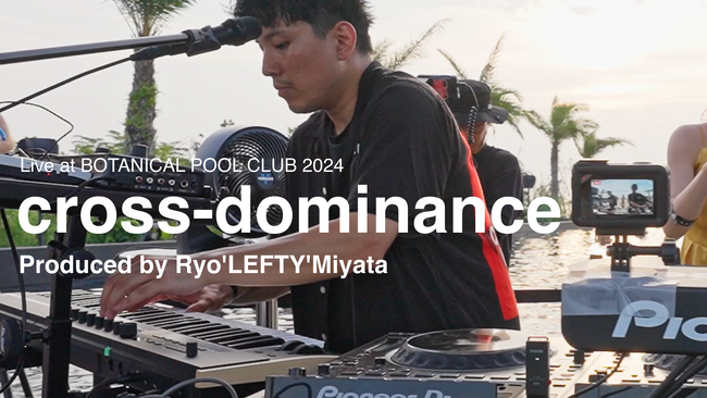 Ryo'LEFTY'Miyataのパフォーマンスに初フォーカス「cross-dominance Live at BOTANICAL SUMMER POOL PARTY 2024」をYouTubeで公開
