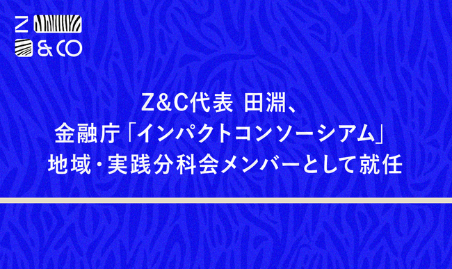 Z&C代表 田淵、金融庁「インパクトコンソーシアム」地域・実践分科会メンバーとして就任