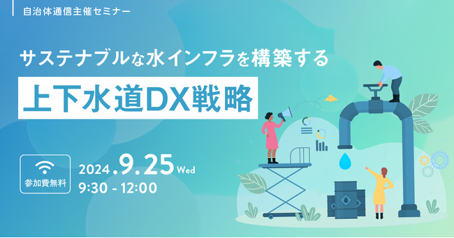 【参加者募集！2024年9月25日(水)開催】自治体通信主催セミナー「サステナブルな水インフラを構築する 上下水道DX戦略 」を開催します