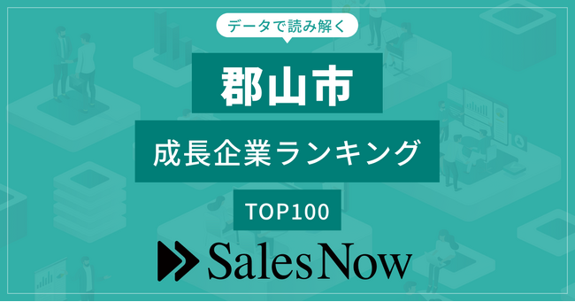 【郡山市】成長企業ランキングTOP100！／SalesNow DBレポート